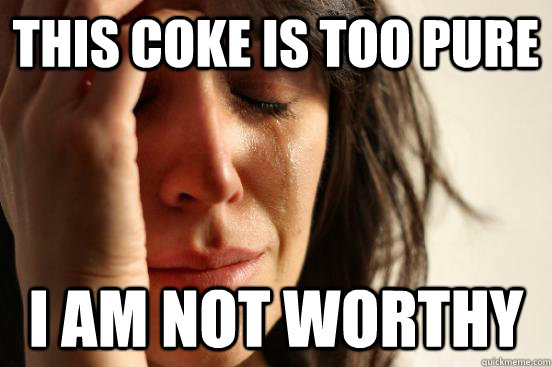 this coke is too pure i am not worthy - this coke is too pure i am not worthy  First World Problems