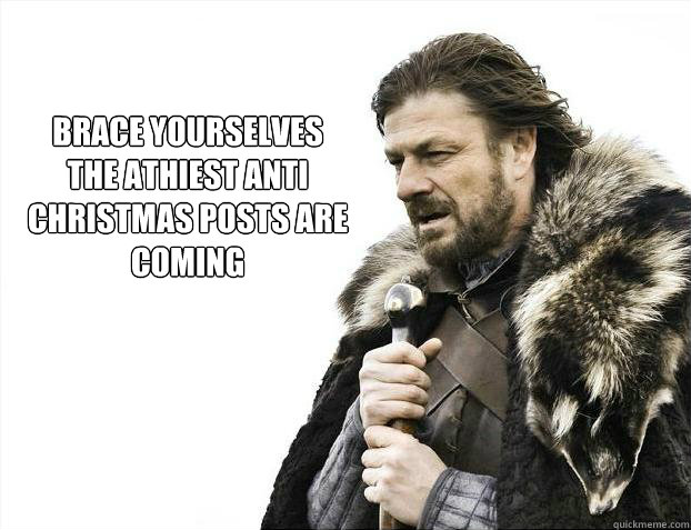 brace yourselves
the athiest anti christmas posts are coming  Brace yourself - muslim claims