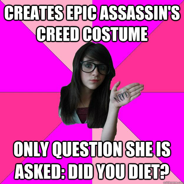 Creates epic assassin's creed costume Only question she is asked: did you diet?   Idiot Nerd Girl