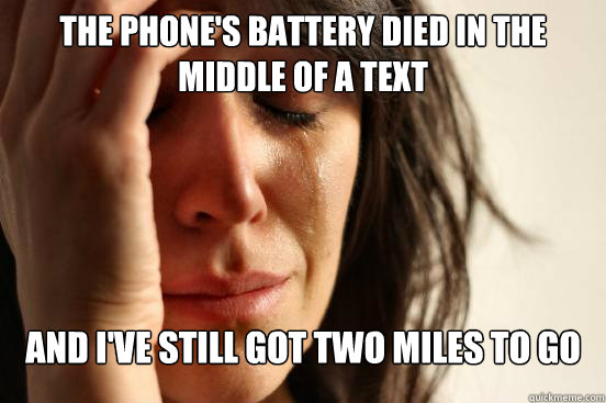 The phone's battery died in the middle of a text and I've still got two miles to go  First World Problems