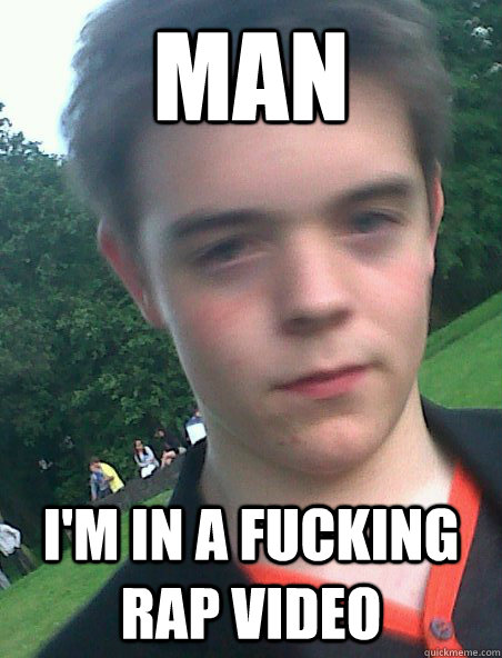 Man I'm in a fucking rap video - Man I'm in a fucking rap video  Misc