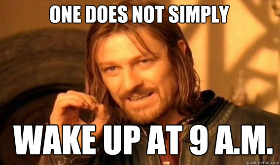 One does not simply wake up at 9 a.m.  Boromir