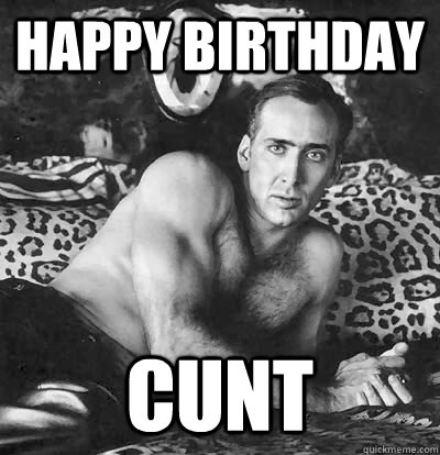 Happy Birthday cunt - Happy Birthday cunt  Happy Birthday Nick Cage
