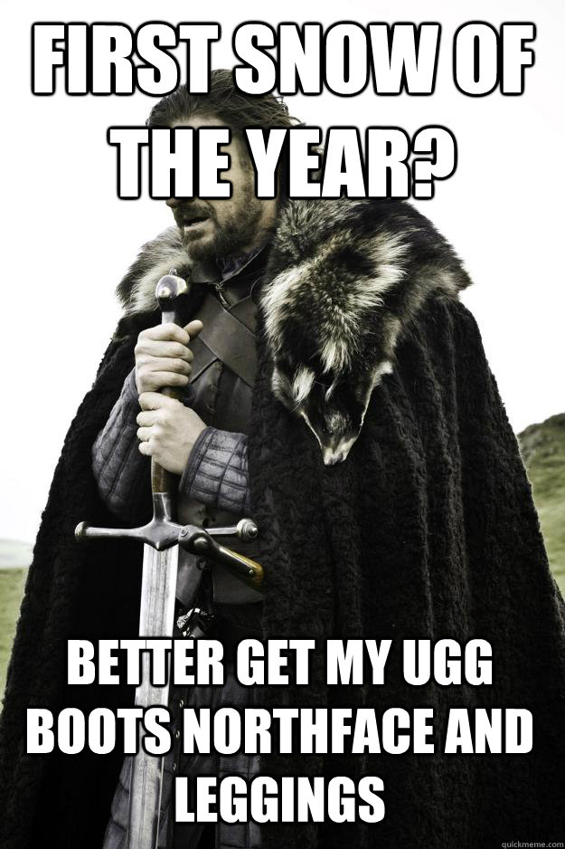first snow of the year? Better get my ugg boots northface and leggings  Winter is coming