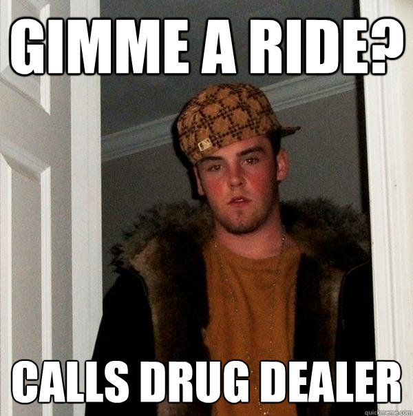 gimme a ride? calls drug dealer  Scumbag Steve