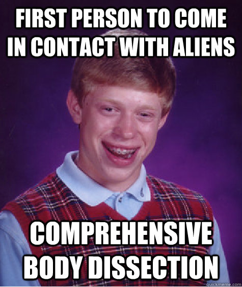 first person to come in contact with aliens comprehensive body dissection  Bad Luck Brian