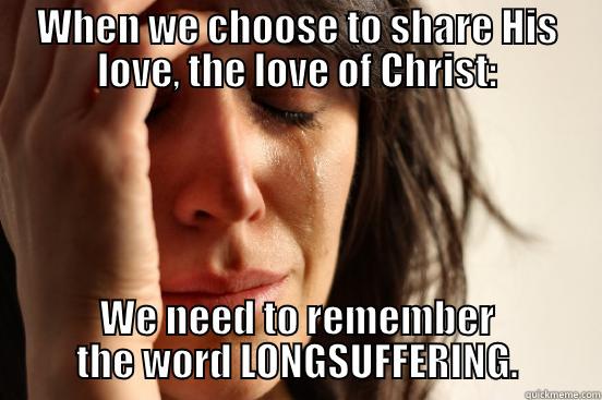 WHEN WE CHOOSE TO SHARE HIS LOVE, THE LOVE OF CHRIST: WE NEED TO REMEMBER THE WORD LONGSUFFERING. First World Problems