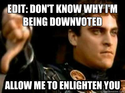 Edit: Don't know why i'm being downvoted Allow me to enlighten you  Downvoting Roman