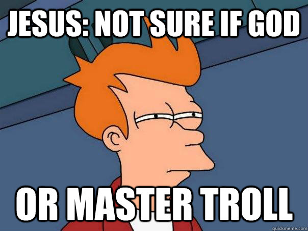 Jesus: Not sure if God Or master troll  Futurama Fry