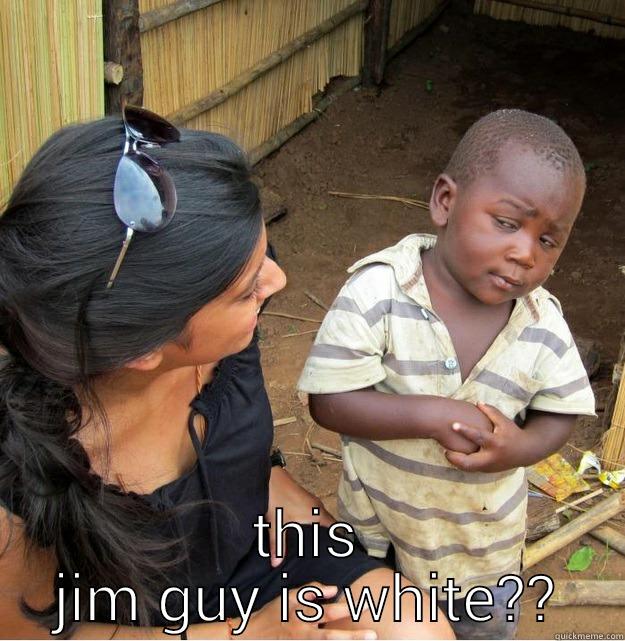  THIS JIM GUY IS WHITE?? Skeptical Third World Kid