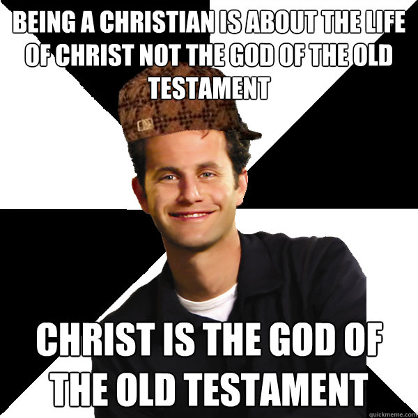 Being a christian is about the life of christ not the god of the old testament christ is the god of the old testament  Scumbag Christian