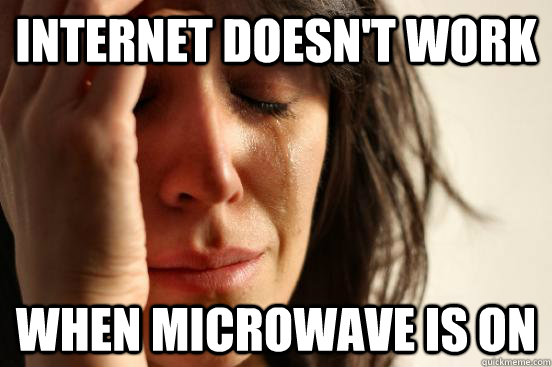 Internet doesn't work When microwave is on  First World Problems