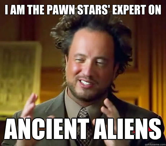 I AM THE PAWN STARS' EXPERT ON ANCIENT ALIENS  Ancient Aliens