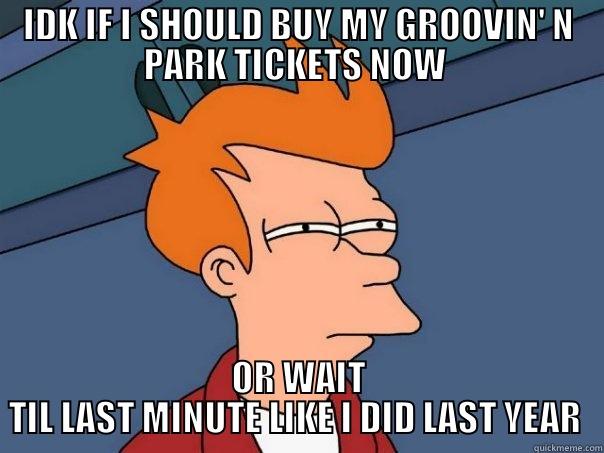 IDK IF I SHOULD BUY MY GROOVIN' N PARK TICKETS NOW  OR WAIT TIL LAST MINUTE LIKE I DID LAST YEAR  Futurama Fry