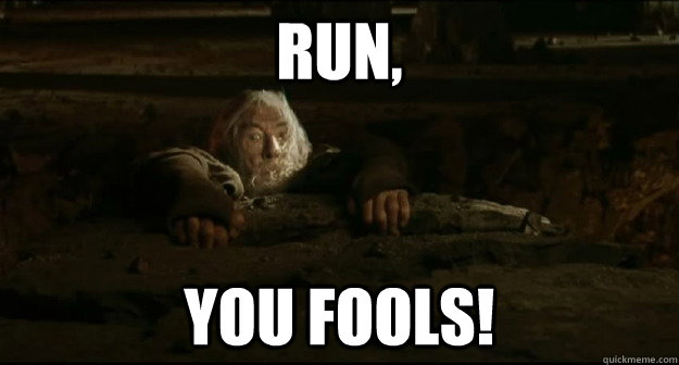 Run, you fools!  Gandalf