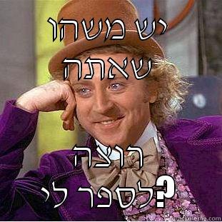 יש משהו שאתה רוצה לספר לי? Condescending Wonka