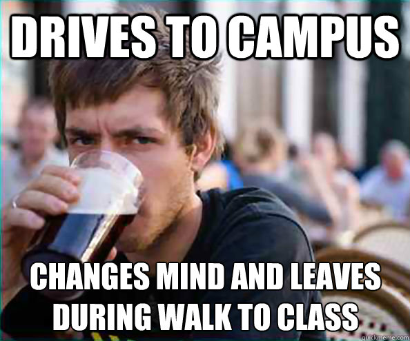 Drives to campus Changes mind and leaves during walk to class - Drives to campus Changes mind and leaves during walk to class  Lazy College Senior