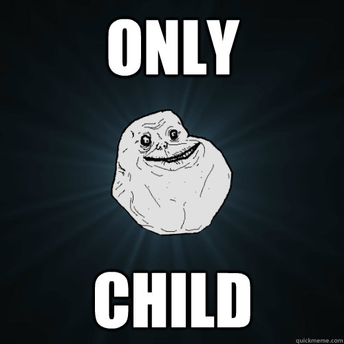 only child  Forever Alone