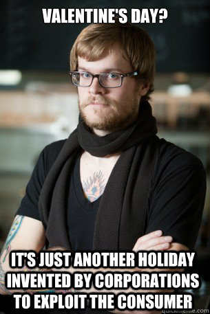 Valentine's Day? It's just another holiday invented by corporations to exploit the consumer  Hipster Barista