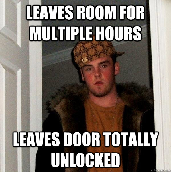 leaves room for multiple hours leaves door totally unlocked  Scumbag Steve