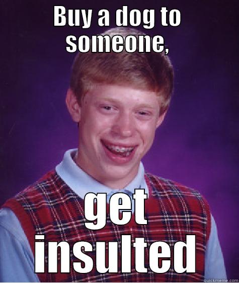 BUY A DOG TO SOMEONE, GET INSULTED Bad Luck Brian