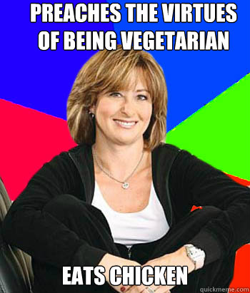 Preaches the virtues of being vegetarian Eats chicken - Preaches the virtues of being vegetarian Eats chicken  Sheltering Suburban Mom