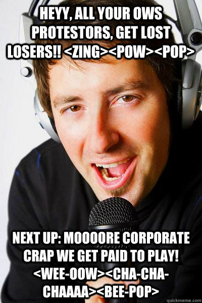 heyy, all your ows protestors, get lost losers!! <ZING><POW><POP> Next up: moooore corporate crap we get paid to play!  <WEE-OOW><CHA-CHA-CHAAAA><BEE-POP>  inappropriate radio DJ
