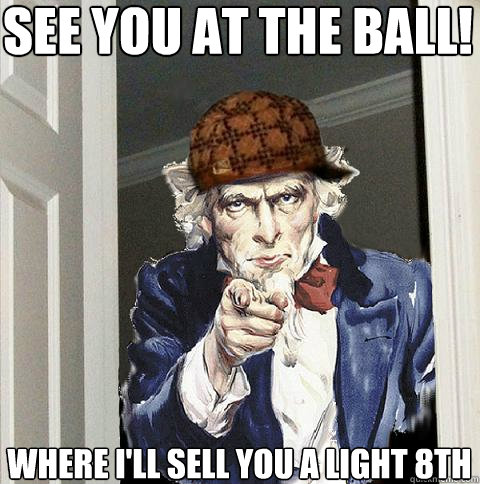 See you at the Ball! where I'll sell you a light 8th  Scumbag Uncle Sam