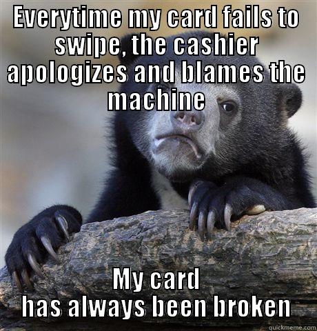 EVERYTIME MY CARD FAILS TO SWIPE, THE CASHIER APOLOGIZES AND BLAMES THE MACHINE MY CARD HAS ALWAYS BEEN BROKEN Confession Bear