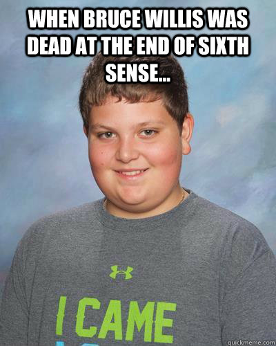 When Bruce Willis was dead at the end of Sixth Sense...  - When Bruce Willis was dead at the end of Sixth Sense...   Misc