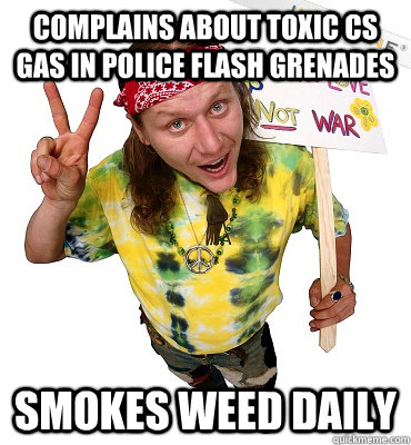 Complains about toxic CS gas in Police flash grenades Smokes weed daily  Annoying Hippie Protester