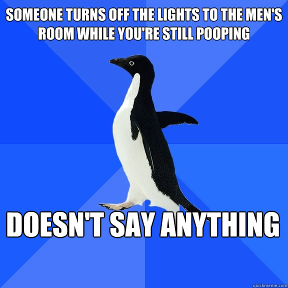 Someone turns off the lights to the men's room while you're still pooping Doesn't Say anything    Socially Awkward Penguin