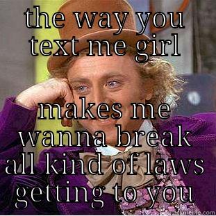 THE WAY YOU TEXT ME GIRL MAKES ME WANNA BREAK ALL KIND OF LAWS GETTING TO YOU Condescending Wonka