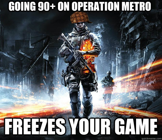 Going 90+ on operation metro freezes your game - Going 90+ on operation metro freezes your game  Scumbag Battlefield
