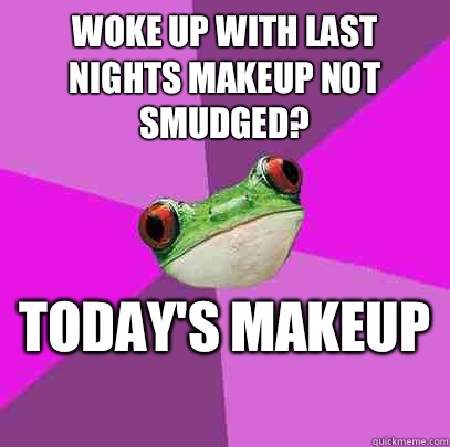 Woke up with last nights makeup not smudged?  Today's makeup   Foul Bachelorette Frog