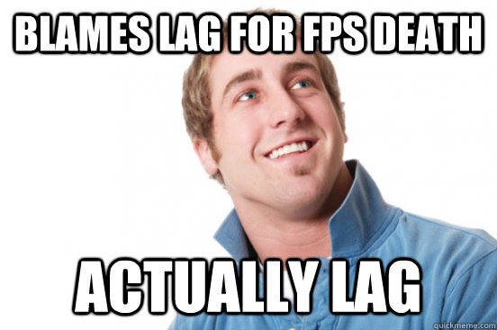 Blames lag for fps death actually lag  Misunderstood Douchebag