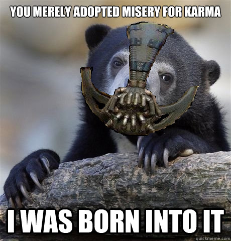 You merely adopted misery for KARMA I was born into it  - You merely adopted misery for KARMA I was born into it   Confession Bear Bane