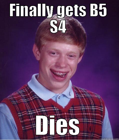 FINALLY GETS B5 S4 DIES Bad Luck Brian