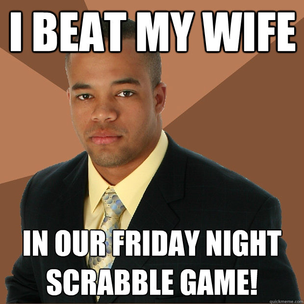 I beat my wife in our Friday night Scrabble game!  Successful Black Man