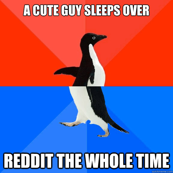 a cute guy sleeps over  reddit the whole time  Socially Awesome Awkward Penguin