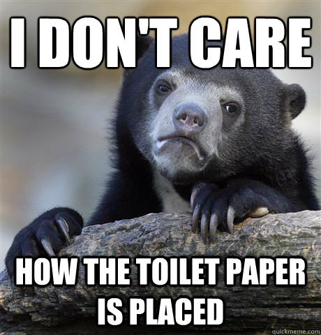 I don't care
 how the toilet paper is placed - I don't care
 how the toilet paper is placed  Confession Bear