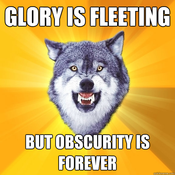Glory is Fleeting but obscurity is forever  Courage Wolf