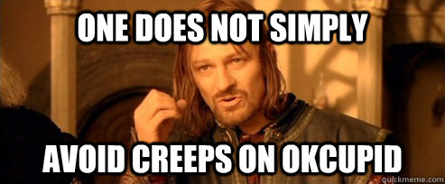 One does not simply avoid creeps on okcupid  One Does Not Simply
