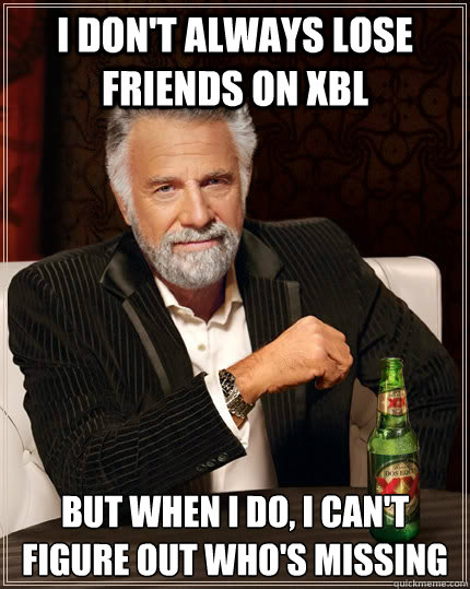 I don't always lose friends on XBL but when i do, I can't figure out who's missing  The Most Interesting Man In The World