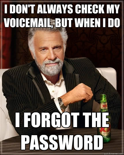 I don't always check my voicemail, but when I do i forgot the password  The Most Interesting Man In The World