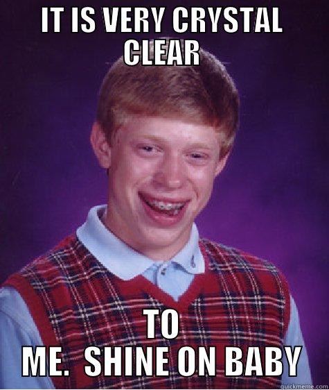 IT IS VERY CRYSTAL CLEAR TO ME.  SHINE ON BABY Bad Luck Brian