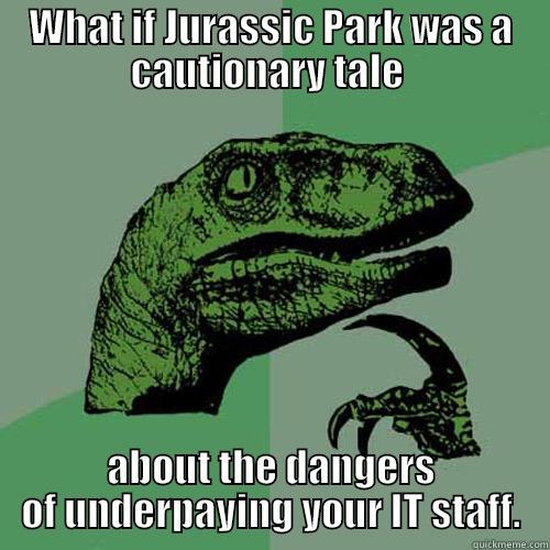 WHAT IF JURASSIC PARK WAS A CAUTIONARY TALE  ABOUT THE DANGERS OF UNDERPAYING YOUR IT STAFF. Philosoraptor