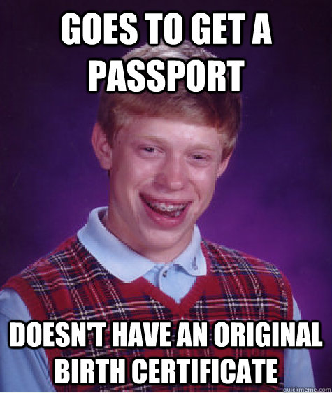 Goes to get a passport doesn't have an original birth certificate  Bad Luck Brian