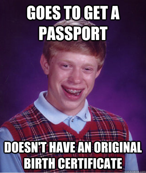 Goes to get a passport doesn't have an original birth certificate - Goes to get a passport doesn't have an original birth certificate  Bad Luck Brian