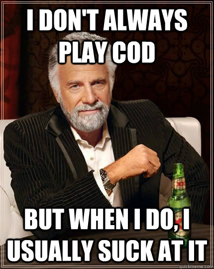 I don't always play CoD But when I do, I usually suck at it - I don't always play CoD But when I do, I usually suck at it  Misc